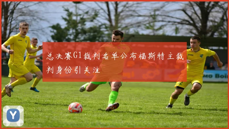 总决赛G1裁判名单公布福斯特主裁判身份引关注