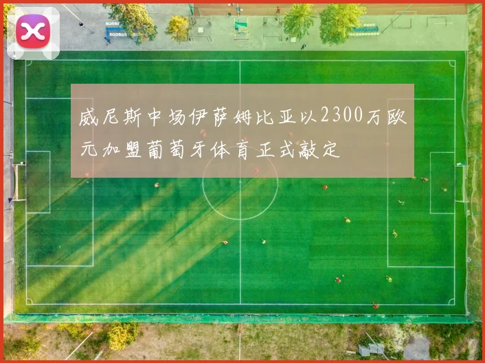 威尼斯中场伊萨姆比亚以2300万欧元加盟葡萄牙体育正式敲定