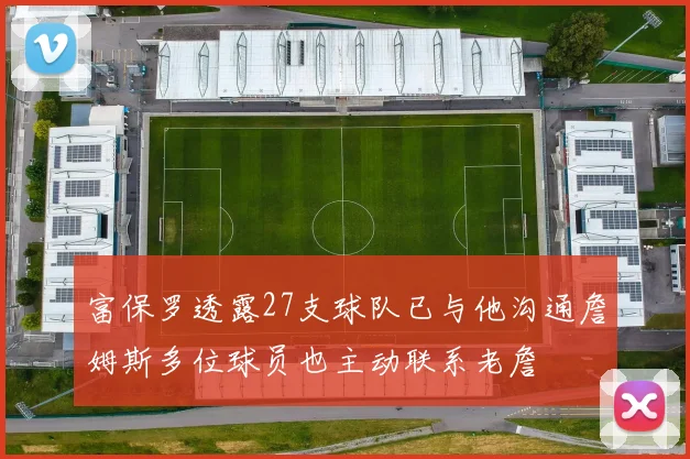富保罗透露27支球队已与他沟通詹姆斯多位球员也主动联系老詹