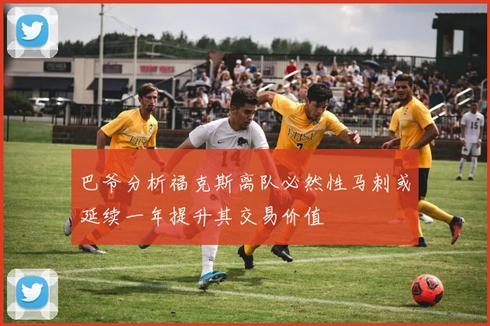 巴爷分析福克斯离队必然性马刺或延续一年提升其交易价值