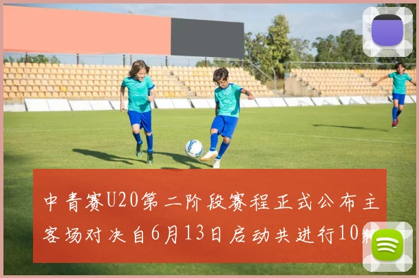 中青赛U20第二阶段赛程正式公布主客场对决自6月13日启动共进行10轮较量