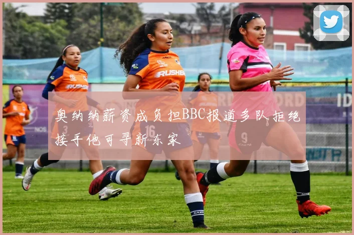 奥纳纳薪资成负担BBC报道多队拒绝接手他可寻新东家