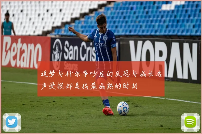 追梦与科尔争吵后的反思与成长名声受损却是我最成熟的时刻