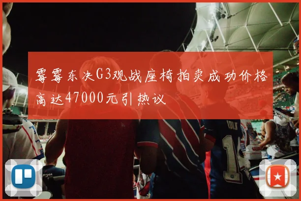 霉霉东决G3观战座椅拍卖成功价格高达47000元引热议