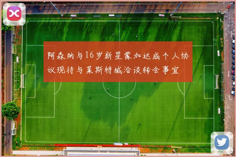 阿森纳与16岁新星蒙加达成个人协议现待与莱斯特城洽谈转会事宜