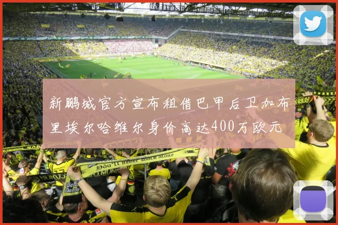 新鹏城官方宣布租借巴甲后卫加布里埃尔哈维尔身价高达400万欧元