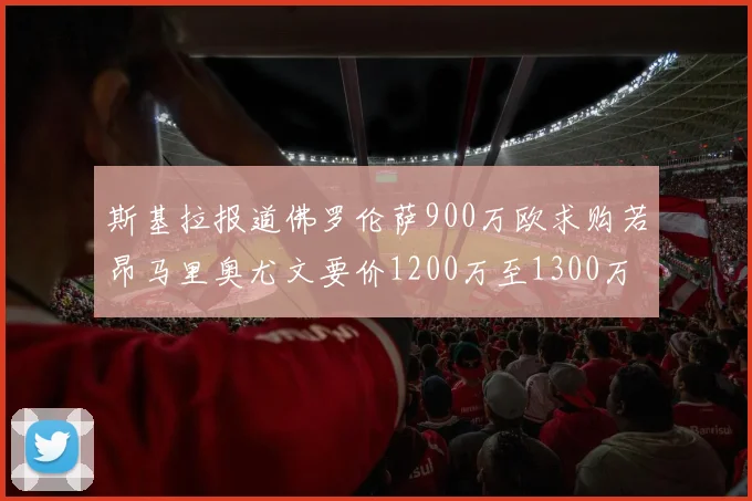 斯基拉报道佛罗伦萨900万欧求购若昂马里奥尤文要价1200万至1300万