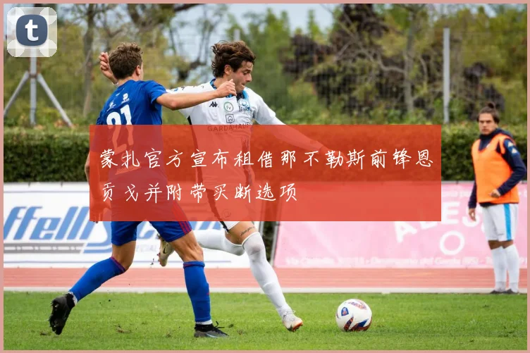 蒙扎官方宣布租借那不勒斯前锋恩贡戈并附带买断选项