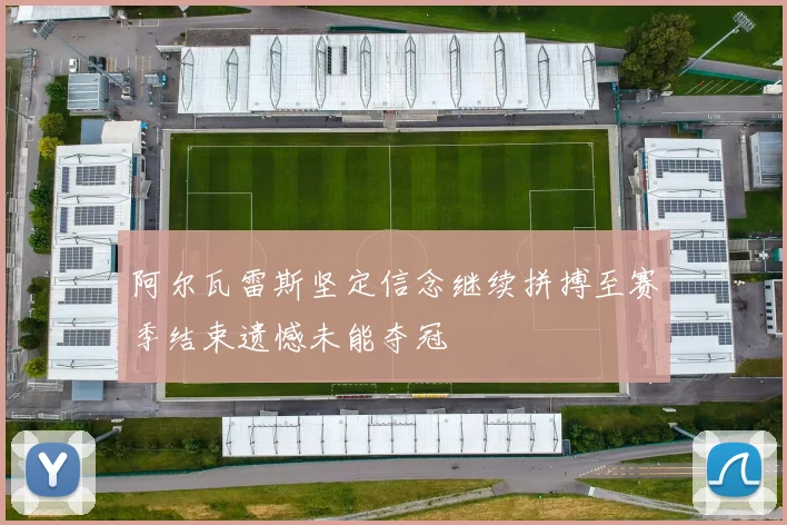 阿尔瓦雷斯坚定信念继续拼搏至赛季结束遗憾未能夺冠