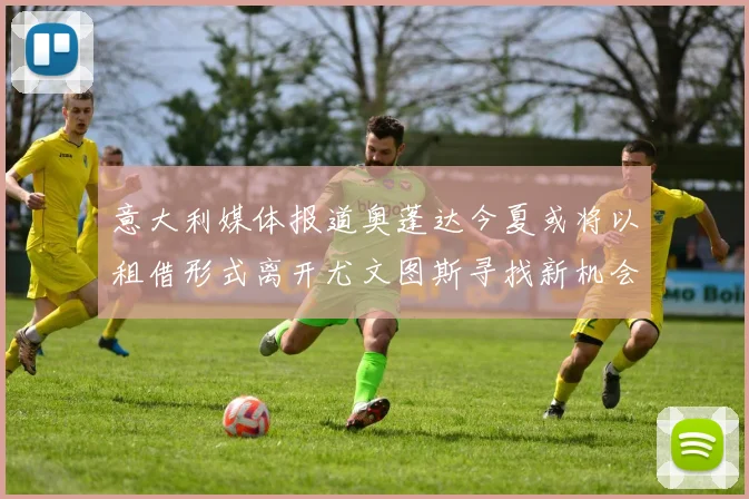 意大利媒体报道奥蓬达今夏或将以租借形式离开尤文图斯寻找新机会