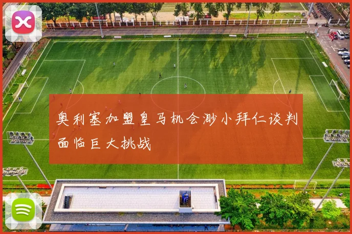 奥利塞加盟皇马机会渺小拜仁谈判面临巨大挑战