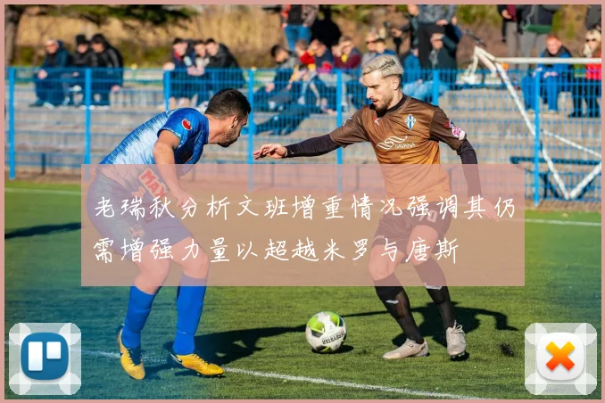 老瑞秋分析文班增重情况强调其仍需增强力量以超越米罗与唐斯