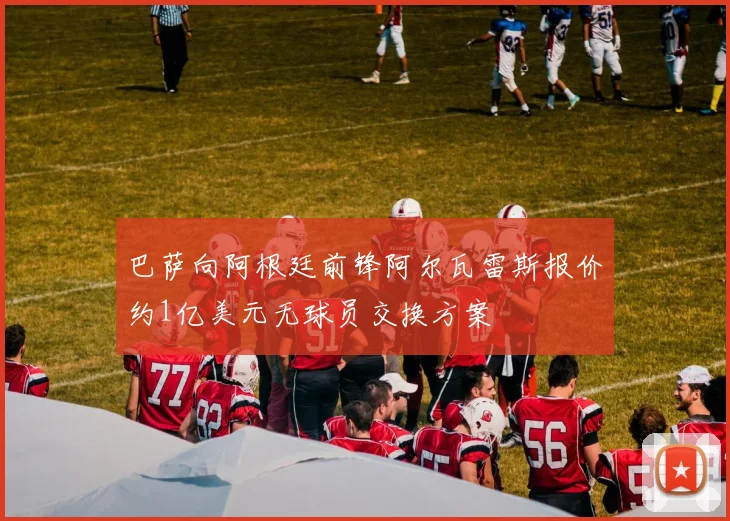 巴萨向阿根廷前锋阿尔瓦雷斯报价约1亿美元无球员交换方案