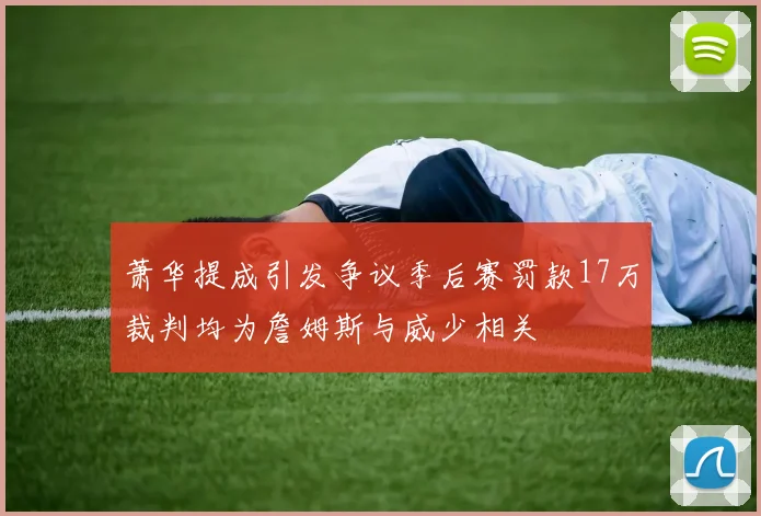 萧华提成引发争议季后赛罚款17万裁判均为詹姆斯与威少相关