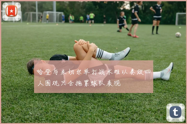 哈登与米切尔单打战术难以奏效四人围观只会拖累球队表现