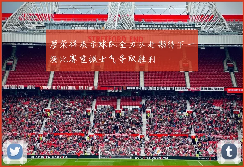 廖荣祥表示球队全力以赴期待下一场比赛重振士气争取胜利