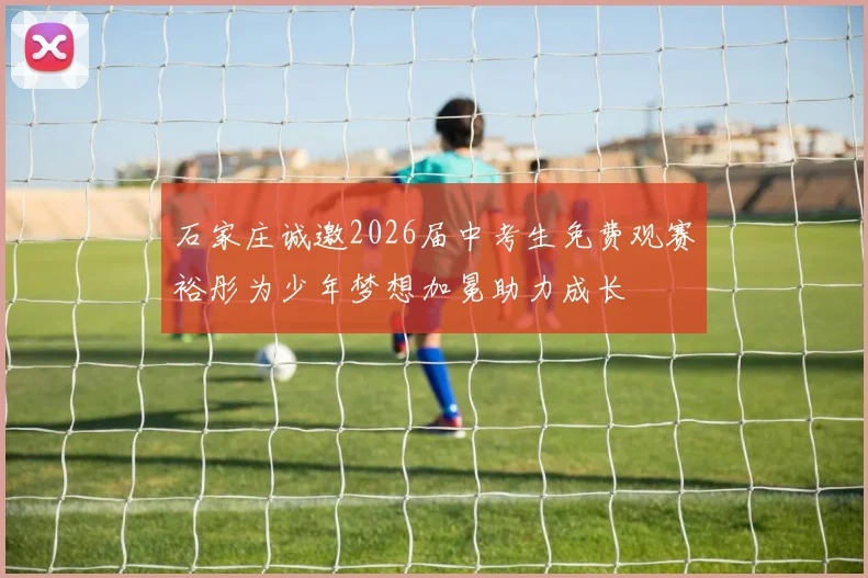 石家庄诚邀2026届中考生免费观赛裕彤为少年梦想加冕助力成长