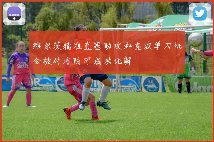 维尔茨精准直塞助攻加克波单刀机会被对方防守成功化解