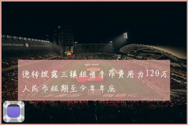 德转披露三镇租借李昂费用为120万人民币租期至今年年底